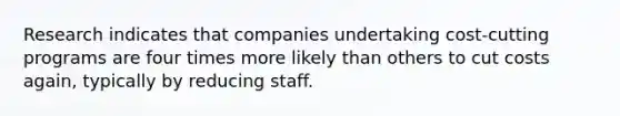 Research indicates that companies undertaking cost-cutting programs are four times more likely than others to cut costs again, typically by reducing staff.