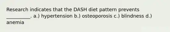 Research indicates that the DASH diet pattern prevents __________. a.) hypertension b.) osteoporosis c.) blindness d.) anemia