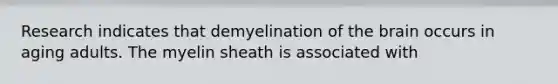 Research indicates that demyelination of <a href='https://www.questionai.com/knowledge/kLMtJeqKp6-the-brain' class='anchor-knowledge'>the brain</a> occurs in aging adults. The myelin sheath is associated with