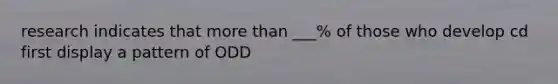 research indicates that more than ___% of those who develop cd first display a pattern of ODD
