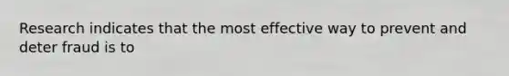 Research indicates that the most effective way to prevent and deter fraud is to