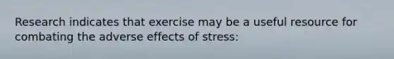 Research indicates that exercise may be a useful resource for combating the adverse effects of stress: