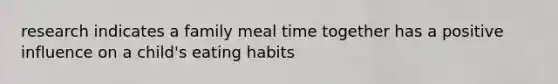 research indicates a family meal time together has a positive influence on a child's eating habits