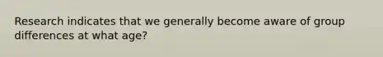 Research indicates that we generally become aware of group differences at what age?