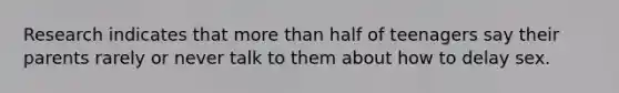 Research indicates that more than half of teenagers say their parents rarely or never talk to them about how to delay sex.