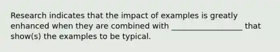 Research indicates that the impact of examples is greatly enhanced when they are combined with __________________ that show(s) the examples to be typical.