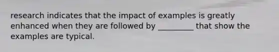 research indicates that the impact of examples is greatly enhanced when they are followed by _________ that show the examples are typical.