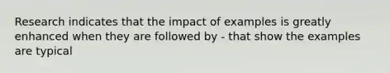 Research indicates that the impact of examples is greatly enhanced when they are followed by - that show the examples are typical