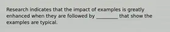 Research indicates that the impact of examples is greatly enhanced when they are followed by _________ that show the examples are typical.