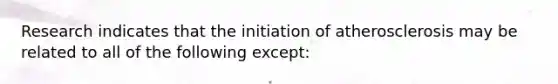 Research indicates that the initiation of atherosclerosis may be related to all of the following except: