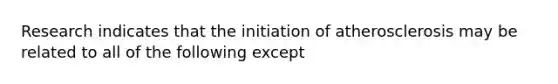 Research indicates that the initiation of atherosclerosis may be related to all of the following except