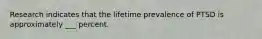 Research indicates that the lifetime prevalence of PTSD is approximately ___ percent.