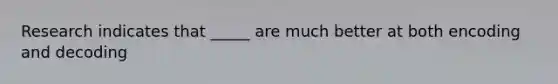 Research indicates that _____ are much better at both encoding and decoding