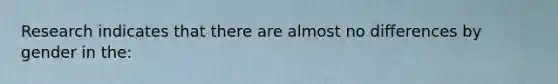 Research indicates that there are almost no differences by gender in the: