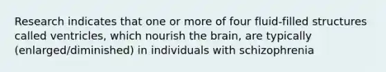 Research indicates that one or more of four fluid-filled structures called ventricles, which nourish the brain, are typically (enlarged/diminished) in individuals with schizophrenia