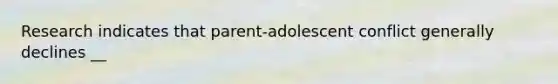 Research indicates that parent-adolescent conflict generally declines __