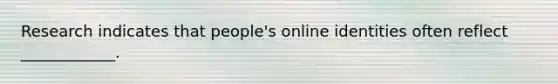 Research indicates that people's online identities often reflect ____________.