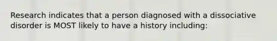 Research indicates that a person diagnosed with a dissociative disorder is MOST likely to have a history including: