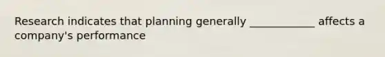 Research indicates that planning generally ____________ affects a company's performance