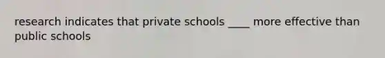 research indicates that private schools ____ more effective than public schools