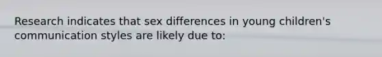 Research indicates that sex differences in young children's communication styles are likely due to: