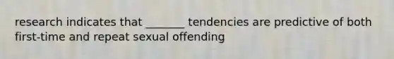 research indicates that _______ tendencies are predictive of both first-time and repeat sexual offending