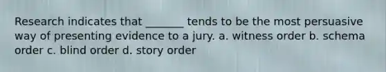 Research indicates that _______ tends to be the most persuasive way of presenting evidence to a jury. a. witness order b. schema order c. blind order d. story order