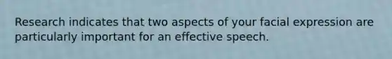 Research indicates that two aspects of your facial expression are particularly important for an effective speech.