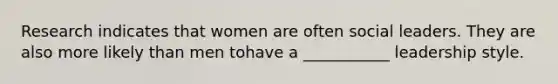 Research indicates that women are often social leaders. They are also more likely than men tohave a ___________ leadership style.