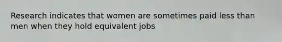 Research indicates that women are sometimes paid less than men when they hold equivalent jobs