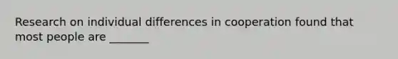 Research on individual differences in cooperation found that most people are _______