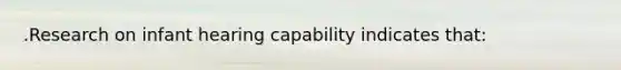 .Research on infant hearing capability indicates that: