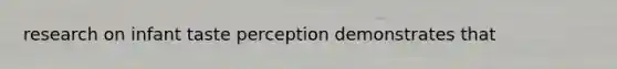 research on infant taste perception demonstrates that