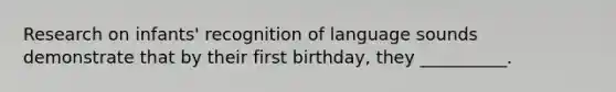 Research on infants' recognition of language sounds demonstrate that by their first birthday, they __________.