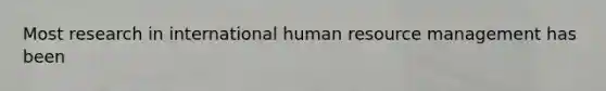 Most research in international human resource management has been