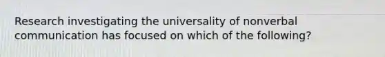 Research investigating the universality of nonverbal communication has focused on which of the following?