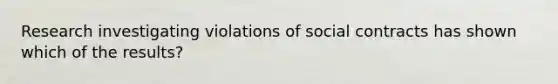 Research investigating violations of social contracts has shown which of the results?