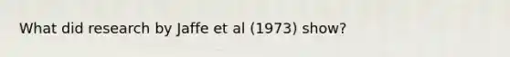 What did research by Jaffe et al (1973) show?