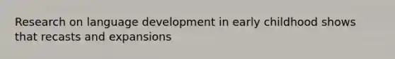 Research on language development in early childhood shows that recasts and expansions