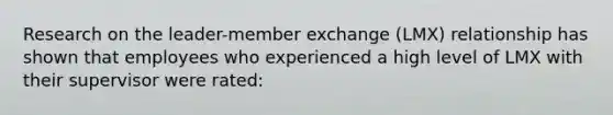 Research on the leader-member exchange (LMX) relationship has shown that employees who experienced a high level of LMX with their supervisor were rated: