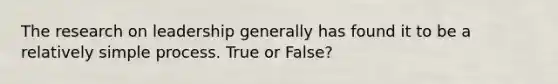 The research on leadership generally has found it to be a relatively simple process. True or False?