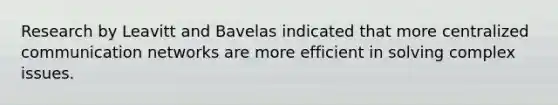 Research by Leavitt and Bavelas indicated that more centralized communication networks are more efficient in solving complex issues.