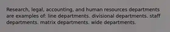 Research, legal, accounting, and human resources departments are examples of: line departments. divisional departments. staff departments. matrix departments. wide departments.