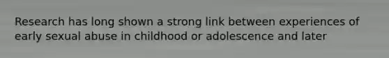 Research has long shown a strong link between experiences of early sexual abuse in childhood or adolescence and later