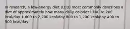 In research, a low-energy diet (LED) most commonly describes a diet of approximately how many daily calories? 100 to 200 kcal/day 1,800 to 2,200 kcal/day 800 to 1,200 kcal/day 400 to 500 kcal/day