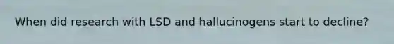 When did research with LSD and hallucinogens start to decline?