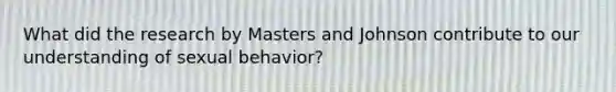 What did the research by Masters and Johnson contribute to our understanding of sexual behavior?