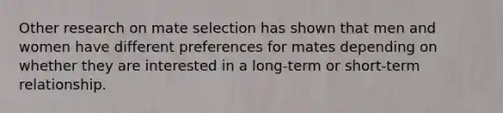 Other research on mate selection has shown that men and women have different preferences for mates depending on whether they are interested in a long-term or short-term relationship.