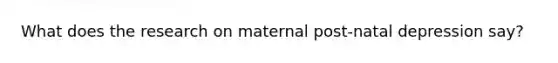 What does the research on maternal post-natal depression say?