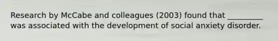 Research by McCabe and colleagues (2003) found that _________ was associated with the development of social anxiety disorder.